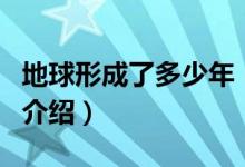 地球形成了多少年（关于地球形成了多少年的介绍）