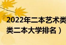 2022年二本艺术类院校排名（2022全国艺术类二本大学排名）