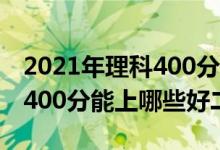 2021年理科400分能上什么二本（2022理科400分能上哪些好二本）