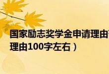 国家励志奖学金申请理由范文100字（国家励志奖学金申请理由100字左右）