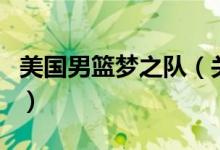 美国男篮梦之队（关于美国男篮梦之队的介绍）