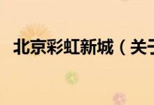北京彩虹新城（关于北京彩虹新城的介绍）