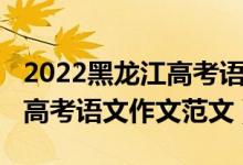 2022黑龙江高考语文作文范文（2021黑龙江高考语文作文范文）