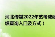 河北传媒2022年艺考成绩查询（河北传媒学院2022艺考成绩查询入口及方式）