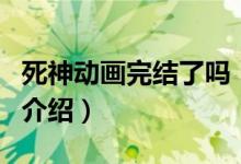 死神动画完结了吗（关于死神动画完结了吗的介绍）