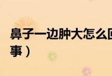 鼻子一边肿大怎么回事（鼻子一边肿痛怎么回事）