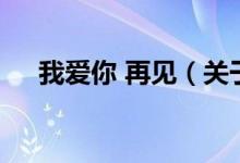我爱你 再见（关于我爱你 再见的介绍）