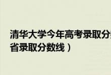 清华大学今年高考录取分数线2021（清华大学2021高考各省录取分数线）