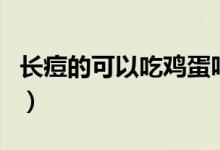 长痘的可以吃鸡蛋吗（长痘的患者能吃鸡蛋吗）