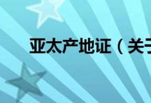 亚太产地证（关于亚太产地证的介绍）