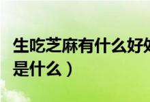 生吃芝麻有什么好处和坏处(生吃芝麻的功效是什么)