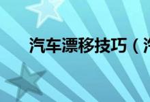汽车漂移技巧（汽车漂移有什么技巧）