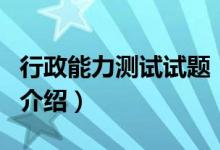 行政能力测试试题（关于行政能力测试试题的介绍）