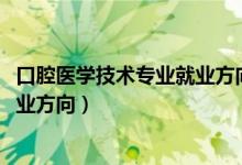 口腔医学技术专业就业方向前景（2022口腔医学技术专业就业方向）