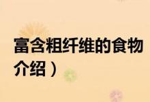 富含粗纤维的食物（关于富含粗纤维的食物的介绍）