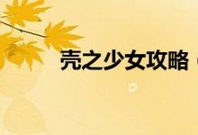 壳之少女攻略（简单攻略请查收）