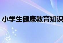 小学生健康教育知识（小学生的健康小常识）