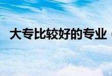 大专比较好的专业（哪些专业就业前景好）