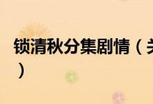 锁清秋分集剧情（关于锁清秋分集剧情的介绍）