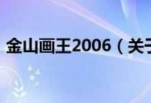 金山画王2006（关于金山画王2006的介绍）