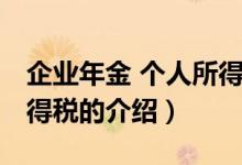 企业年金 个人所得税（关于企业年金 个人所得税的介绍）