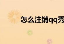 怎么注销qq秀（如何注销qq秀）