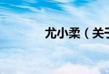 尤小柔（关于尤小柔的介绍）