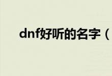 dnf好听的名字（dnf好听的名字大全）