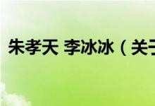 朱孝天 李冰冰（关于朱孝天 李冰冰的介绍）