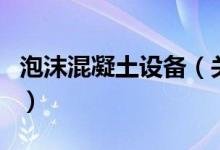 泡沫混凝土设备（关于泡沫混凝土设备的介绍）