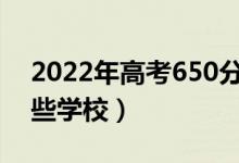 2022年高考650分能上什么大学（可以报哪些学校）