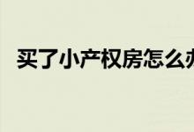 买了小产权房怎么办（拆迁时会有补偿吗）