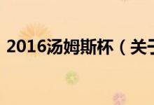 2016汤姆斯杯（关于2016汤姆斯杯的介绍）