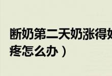 断奶第二天奶涨得好疼怎么办（小孩断奶奶涨疼怎么办）