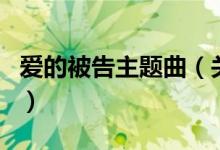 爱的被告主题曲（关于爱的被告主题曲的介绍）