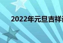 2022年元旦吉祥话（精彩祝福语集锦）