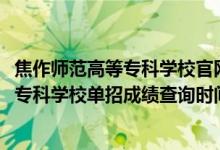 焦作师范高等专科学校官网成绩查询（2022年焦作师范高等专科学校单招成绩查询时间及入口）