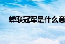 蝉联冠军是什么意思啊（蝉联冠军解释）