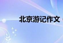 北京游记作文（怎么写北京游记）