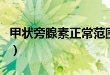 甲状旁腺素正常范围（甲状旁腺素正常值范围）