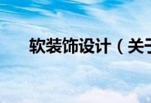 软装饰设计（关于软装饰设计的介绍）