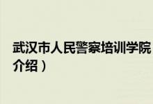 武汉市人民警察培训学院（关于武汉市人民警察培训学院的介绍）