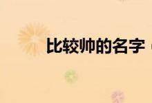 比较帅的名字（好听又酷的网名）