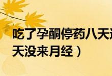 吃了孕酮停药八天还没来月经(吃孕酮停药8天没来月经)
