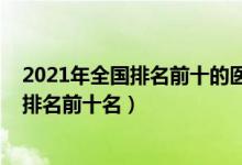 2021年全国排名前十的医科大学（2022国内重点医科大学排名前十名）