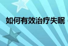 如何有效治疗失眠（有哪些治疗失眠方法）