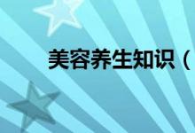 美容养生知识（美容养生知识介绍）