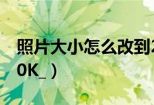 照片大小怎么改到200k（怎么把图片变成200K_）