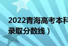 2022青海高考本科一段分数线公布（文理科录取分数线）