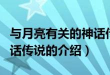 与月亮有关的神话传说（关于与月亮有关的神话传说的介绍）